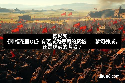 德彩网：《幸福花园OL》有否成为寿司的资格——梦幻养成，还是现实的考验？